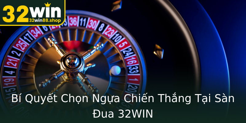Bí Quyết Chọn Ngựa Chiến Thắng Tại Sàn Đua 32WIN Bí Quyết Chọn Ngựa Chiến Thắng Tại Sàn Đua 32WIN