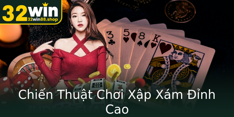 Chiến Thuật Chơi Xập Xám Đỉnh Cao Chiến Thuật Chơi Xập Xám Đỉnh Cao