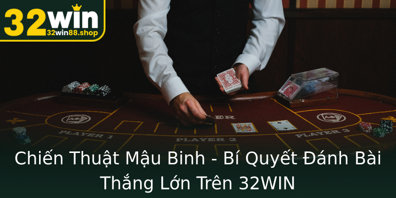 Chiến Thuật Mậu Binh - Bí Quyết Đánh Bài Thắng Lớn Trên 32WIN Chiến Thuật Mậu Binh - Bí Quyết Đánh Bài Thắng Lớn Trên 32WIN