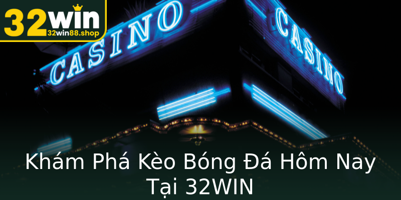 Khám Phá Kèo Bóng Đá Hôm Nay Tại 32WIN Khám Phá Kèo Bóng Đá Hôm Nay Tại 32WIN