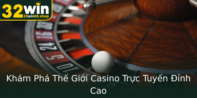 Khám Phá Thế Giới Casino Trực Tuyến Đỉnh Cao Khám Phá Thế Giới Casino Trực Tuyến Đỉnh Cao