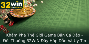 Kham Pha The Gioi Game Ban Ca Ao Oi Thuong 32Win Ay Hap Dan Va Uy Tin