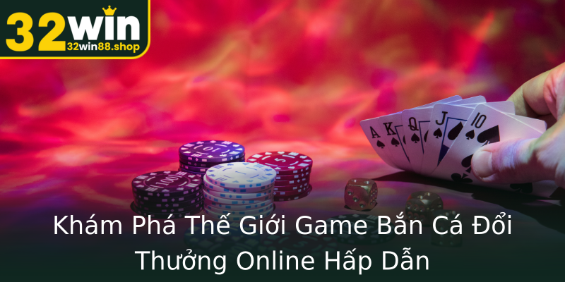 Khám Phá Thế Giới Game Bắn Cá Đổi Thưởng Online Hấp Dẫn Khám Phá Thế Giới Game Bắn Cá Đổi Thưởng Online Hấp Dẫn
