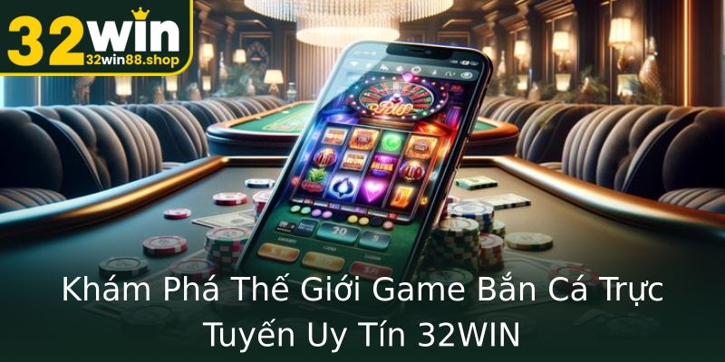 Khám Phá Thế Giới Game Bắn Cá Trực Tuyến Uy Tín 32WIN Khám Phá Thế Giới Game Bắn Cá Trực Tuyến Uy Tín 32WIN