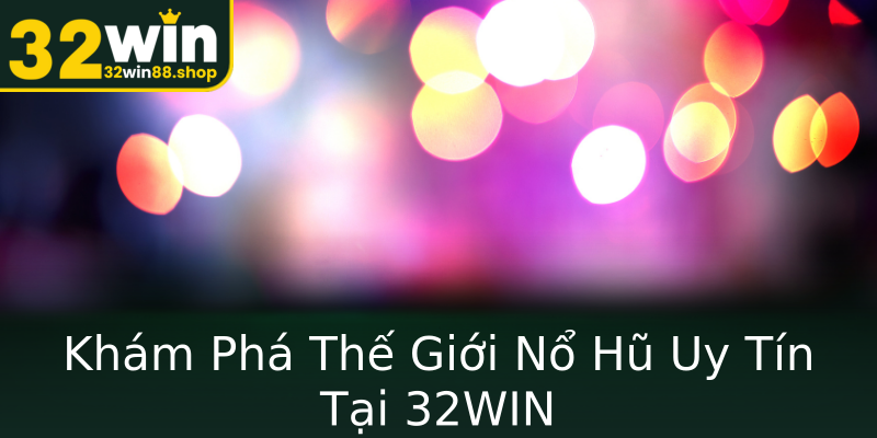 Khám Phá Thế Giới Nổ Hũ Uy Tín Tại 32WIN Khám Phá Thế Giới Nổ Hũ Uy Tín Tại 32WIN