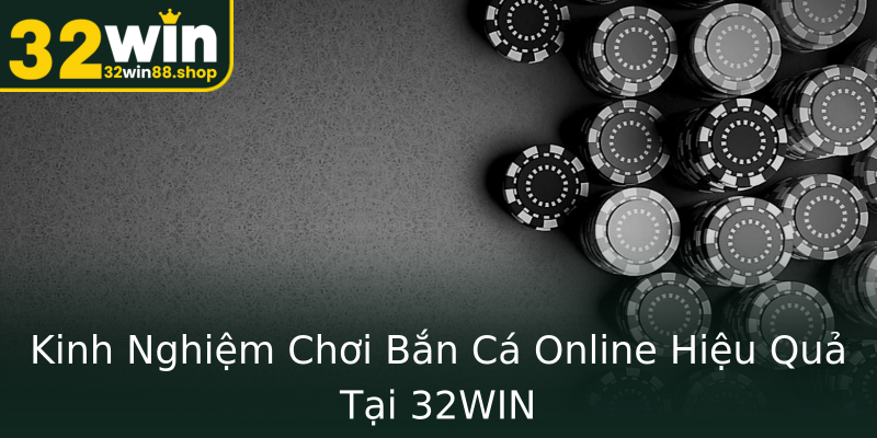 Kinh Nghiệm Chơi Bắn Cá Online Hiệu Quả Tại 32WIN Kinh Nghiệm Chơi Bắn Cá Online Hiệu Quả Tại 32WIN