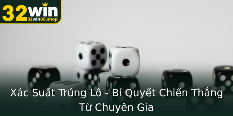 Xác Suất Trúng Lô - Bí Quyết Chiến Thắng Từ Chuyên Gia Xác Suất Trúng Lô - Bí Quyết Chiến Thắng Từ Chuyên Gia